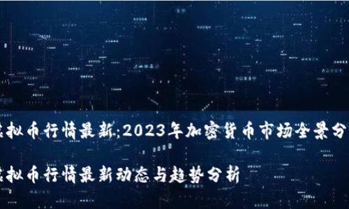 虚拟币行情最新：2023年加密货币市场全景分析

虚拟币行情最新动态与趋势分析