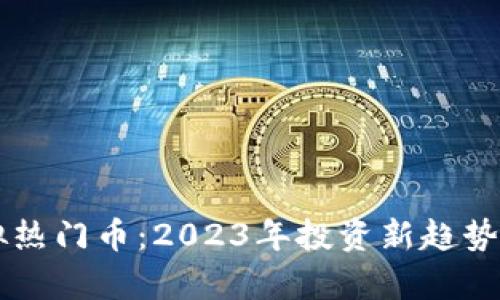 虚拟热门币：2023年投资新趋势解析