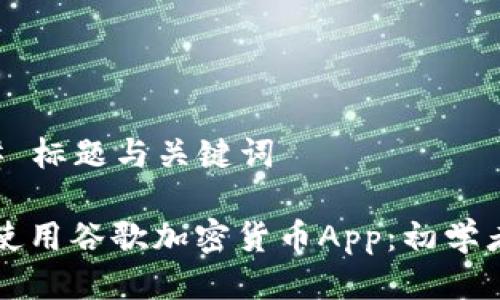 ### 标题与关键词

如何使用谷歌加密货币App：初学者指南