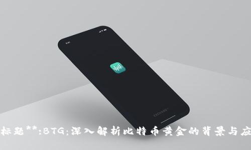 **标题**:BTG：深入解析比特币黄金的背景与应用