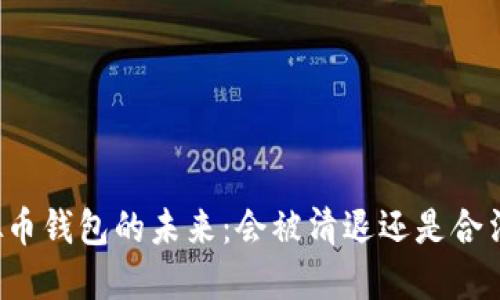 虚拟币钱包的未来：会被清退还是合法化？