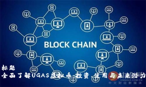 标题  
全面了解UGAS虚拟币：投资、使用与未来潜力