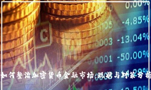 如何整治加密货币金融市场：现状与对策分析