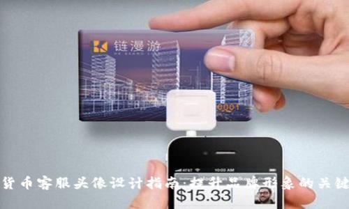 加密货币客服头像设计指南：提升品牌形象的关键要素