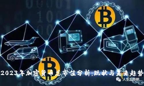 2023年加密货币总市值分析：现状与未来趋势
