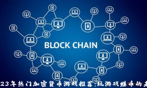
2023年热门加密货币游戏推荐：玩游戏赚币的未来
