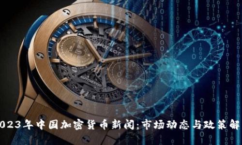 2023年中国加密货币新闻：市场动态与政策解析