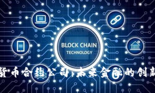 加密货币合约公司：未来金融的创新力量