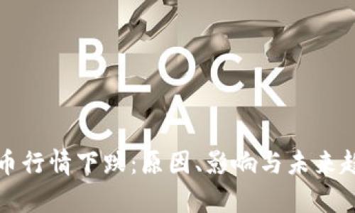 加密货币行情下跌：原因、影响与未来趋势分析