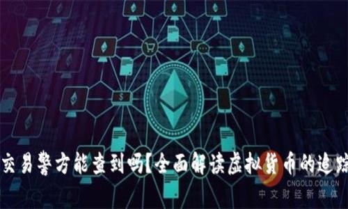 虚拟币交易警方能查到吗？全面解读虚拟货币的追踪与隐私