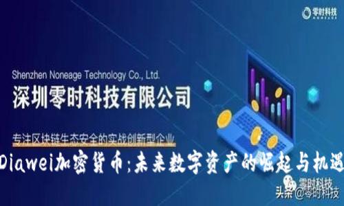 Diawei加密货币：未来数字资产的崛起与机遇