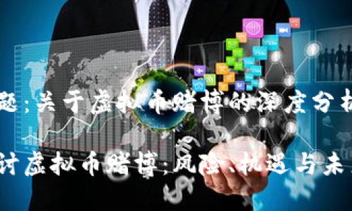 内容主题：关于虚拟币赌博的深度分析与探索

深入探讨虚拟币赌博：风险、机遇与未来
