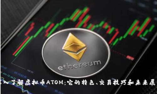 深入了解虚拟币ATOM：它的特色、交易技巧和未来展望