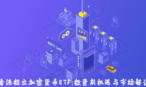 
香港推出加密货币ETF：投资新机遇与市场解读