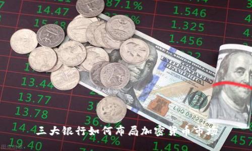 三大银行如何布局加密货币市场
