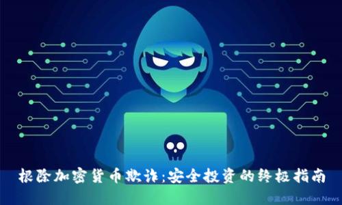 根除加密货币欺诈：安全投资的终极指南