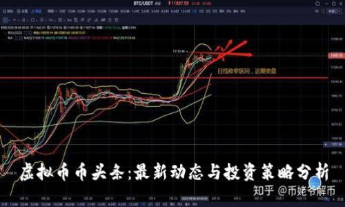 虚拟币币头条：最新动态与投资策略分析