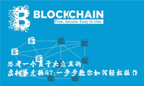 思考一个易于大众且的  
虚拟币兑换GT：一步步教你如何轻松操作