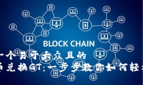 思考一个易于大众且的  
虚拟币兑换GT：一步步教你如何轻松操作