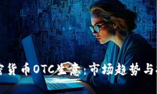 了解加密货币OTC生意：市场趋势与投资策略