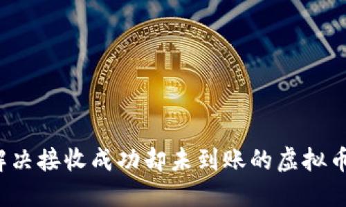 如何解决接收成功却未到账的虚拟币问题？