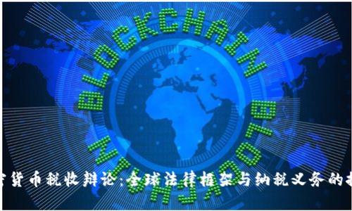 加密货币税收辩论：全球法律框架与纳税义务的探讨