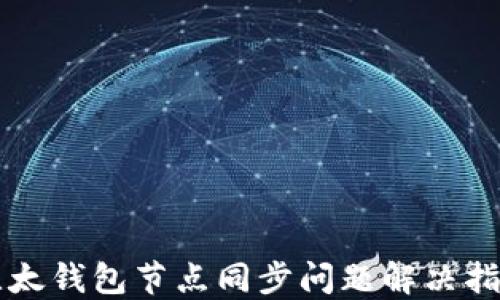
比太钱包节点同步问题解决指南