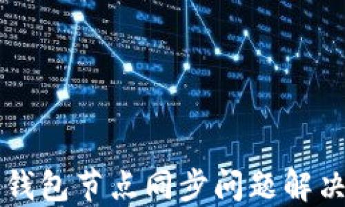 
比太钱包节点同步问题解决指南