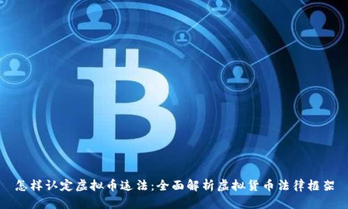 怎样认定虚拟币违法：全面解析虚拟货币法律框架
