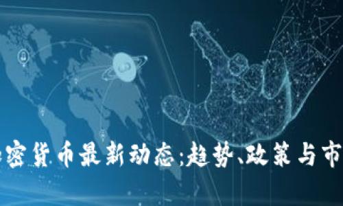 本国加密货币最新动态：趋势、政策与市场分析