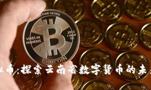 昆明虚拟币：探索云南省数字货币的未来与机遇