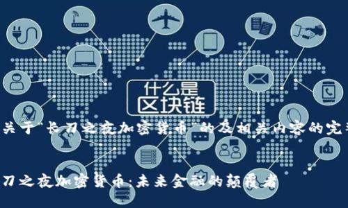 以下是关于“长刀之夜加密货币”的及相关内容的完整提议。

:
探秘长刀之夜加密货币：未来金融的颠覆者