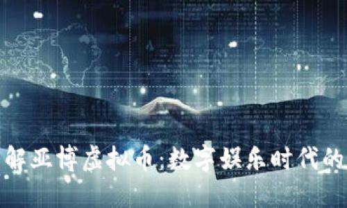深入了解亚博虚拟币：数字娱乐时代的新机遇