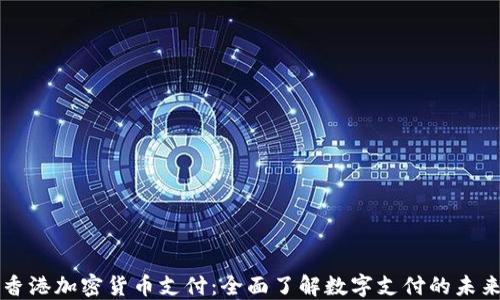
香港加密货币支付：全面了解数字支付的未来
