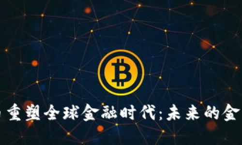 加密货币重塑全球金融时代：未来的金融新格局