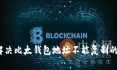 如何解决比太钱包地址不能复制的问题？