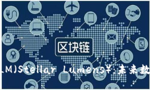 深入了解加密货币XLM（Stellar Lumens）：未来数字货币的潜力与应用
