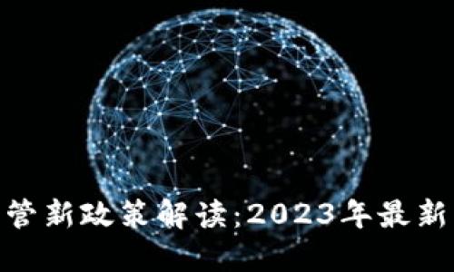加密货币监管新政策解读：2023年最新动态与影响