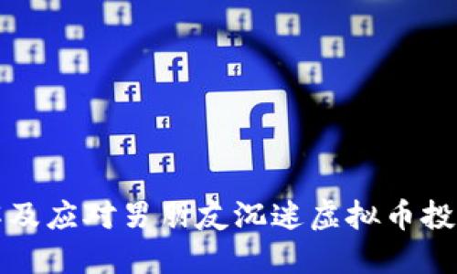 如何理解及应对男朋友沉迷虚拟币投资的现象