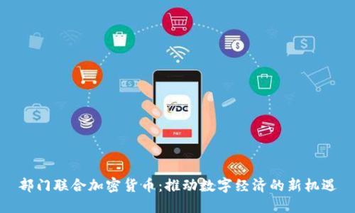 部门联合加密货币：推动数字经济的新机遇