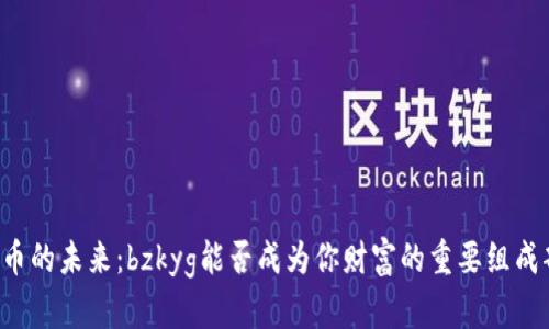 虚拟币的未来：bzkyg能否成为你财富的重要组成部分？