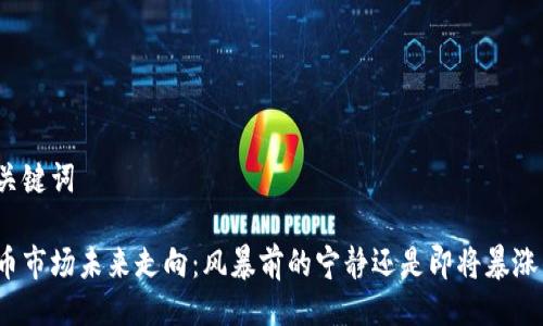 设计与关键词

加密货币市场未来走向：风暴前的宁静还是即将暴涨的惊喜？