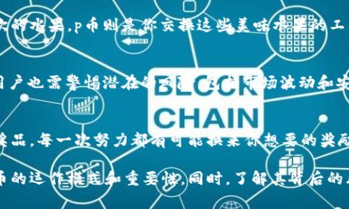 p币（P币）是一种数字货币或虚拟货币，其具体的定义和功能可能因项目而异。根据不同的背景，p币可以指代不同的东西，但通常它们在某些在线社区或平台中被用作奖励、交易或者其他形式的交换媒介。在很多情况下，p币的使用场景包括在线游戏、社交平台、电子商务等。

p币的类型和特点
多元化的应用场景
p币在不同的生态系统中扮演着多种角色，可能是用于购买虚拟商品的代币，或者作为参与投票的权利象征。就像不同口味的冰淇淋，每种p币都有其独特的魅力和使用方式。

交易与流通
有些p币可在特定平台上交易，用户可以通过买卖来实现价值的增值。想象一下，你在一个市场上尽情挑选自己喜欢的水果，p币则是你交换这些美味水果的工具，它的流通性也让用户能够随时享受到这种便利。

安全性与风险
虽然p币为用户提供了便利，但风险管理也是不可忽视的。正如在公园里漫步时需要注意周围的环境，交易p币时，用户也需警惕潜在的风险，包括市场波动和安全问题。

如何获取p币
不同类型的p币获取方式也各不相同。有些可能通过完成任务、参与活动或直接购买获得，就像是参加比赛获得的奖品，每一次努力都有可能换来你想要的奖励。

综上所述，p币的定义与功能因其具体的应用环境而异。通过对比生活中的各种元素，我们能更好理解这种虚拟货币的运作模式和重要性。同时，了解其背后的风险与市场动态，对于任何希望深入了解数字货币领域的人来说，都是必不可少的。