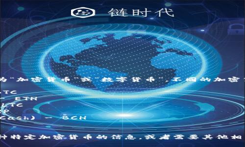 加密数字货币通常被简称为“加密货币”或“数字货币”。不同的加密货币还有各自的简称，例如：

1. 比特币 (Bitcoin) - BTC
2. 以太坊 (Ethereum) - ETH
3. 莱特币 (Litecoin) - LTC
4. 瑞波币 (Ripple) - XRP
5. 比特币现金 (Bitcoin Cash) - BCH
6. 柚子币 (EOS) - EOS

如果你想了解更多关于某种特定加密货币的信息，或者需要其他相关的知识，请告知！