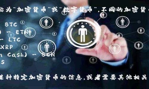 加密数字货币通常被简称为“加密货币”或“数字货币”。不同的加密货币还有各自的简称，例如：

1. 比特币 (Bitcoin) - BTC
2. 以太坊 (Ethereum) - ETH
3. 莱特币 (Litecoin) - LTC
4. 瑞波币 (Ripple) - XRP
5. 比特币现金 (Bitcoin Cash) - BCH
6. 柚子币 (EOS) - EOS

如果你想了解更多关于某种特定加密货币的信息，或者需要其他相关的知识，请告知！