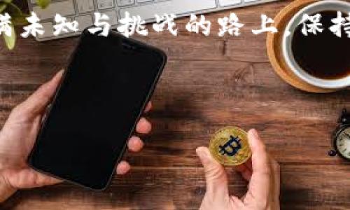   “探索MLP虚拟币的未来：这场数字货币革命背后有什么秘密？” / 

 guanjianci MLP虚拟币, 数字货币, 投资机会, 区块链技术 /guanjianci 

---

引言：一场数字货币的冒险之旅
在当今数字化的时代，虚拟货币如同璀璨星空中的星星，各自闪烁着独特的光芒。其中，MLP虚拟币宛如一颗冉冉升起的新星，吸引了无数投资者的目光。那么，MLP虚拟币究竟是什么？它的背后藏着怎样的故事？让我们一起探寻这场数字货币的革命之旅。

第一部分：MLP虚拟币的起源与背景
数字货币的崛起可以追溯到比特币的诞生，随着技术的发展，越来越多的虚拟货币应运而生。MLP虚拟币作为其中的一个新秀，起源于某个特定的市场需求，它的诞生不仅是技术上的创新，更是对传统金融体系的一次挑战。如同雨后的春笋，MLP虚拟币在区块链技术的支持下茁壮成长。

第二部分：MLP虚拟币的独特之处
MLP虚拟币之所以能够在众多虚拟货币中脱颖而出，离不开它独特的技术架构和应用场景。首先，MLP采用了先进的区块链技术，确保了交易的安全性和透明度。从某种意义上说，MLP虚拟币就像是一种金融的“护身符”，为用户的资产保驾护航。其次，MLP还具备极高的流动性，为投资者提供了更加灵活的交易选项。这正如流动的水，不论是涓涓细流还是汹涌波涛，总能找到出路。

第三部分：投资MLP虚拟币的机会与风险
投资MLP虚拟币，就像是在未知的海洋中航行，既有可能发现宝藏，也有可能遇到风暴。对于投资者而言，MLP虚拟币的涨幅潜力无疑是一种巨大的吸引力。同时，了解市场趋势和技术进步是成功的关键。投资者需要像狡猾的狐狸，时刻关注市场变化，把握时机。然而，市场的波动也意味着风险，可能随时会出现像暴风雨般的价格下跌。

第四部分：MLP虚拟币的未来展望
未来，MLP虚拟币可能会迎来怎样的发展？随着区块链技术的不断成熟和用户需求的多样化，MLP虚拟币有望在更多的行业中实现应用。例如，金融、供应链、社交网络等领域都可能成为MLP虚拟币施展拳脚的舞台。这就像是一株向日葵，终究会朝向阳光，寻求自己的生长空间。

第五部分：如何参与MLP虚拟币的生态圈
参与MLP虚拟币的生态圈并非一朝一夕之功。投资者需要通过多种渠道获取信息，了解市场趋势，同时借助专门的平台参与交易。这就像是参与一场盛大的舞会，只有提前准备好舞步，才能在舞池中大放异彩。当然，社区的支持与互动也是不可或缺的，通过交流与分享，让自己在这个生态圈中找到归属感。

第六部分：总结与个人感悟
MLP虚拟币的崛起是时代发展的必然产物。它以独特的优势和广阔的前景，吸引着越来越多的关注与投入。总之，投资MLP虚拟币的过程，就像是一场精彩的探险旅程。在这条充满未知与挑战的路上，保持谨慎与热情的态度，将是我们成功的保障。

---

以上内容通过多样化的语言表达和形象化的比喻，使得主题更具吸引力与深刻性。希望能够吸引大众用户的注意，同时符合的要求。