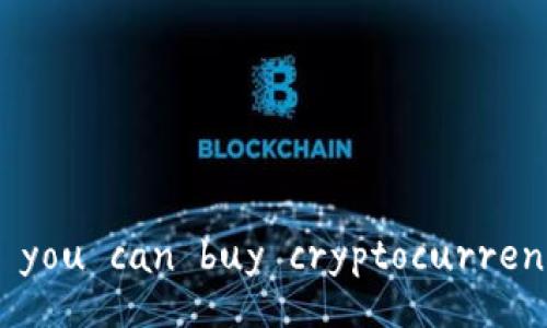 Yes, you can buy cryptocurrencies.