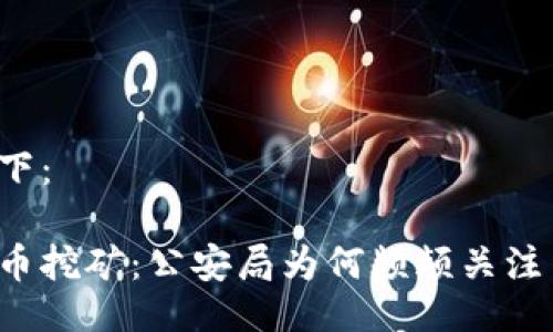 题目设计如下：

隐秘的虚拟币挖矿：公安局为何频频关注背后的秘密？