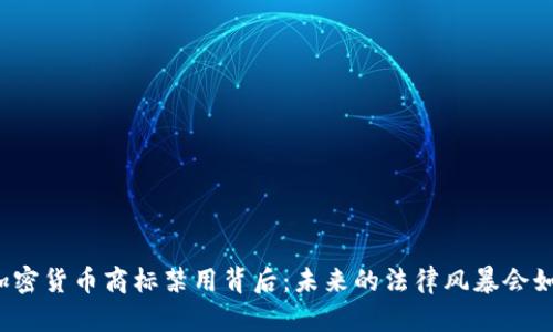 你不知道的加密货币商标禁用背后：未来的法律风暴会如何影响市场？
