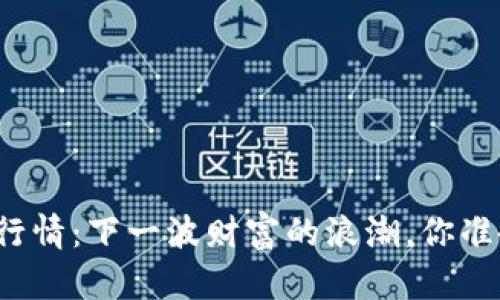 强势加密货币行情：下一波财富的浪潮，你准备好迎接了吗？